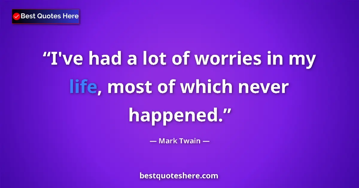 Image for the quote by Mark Twain: I've had a lot of worries in my life, most of which never happened....