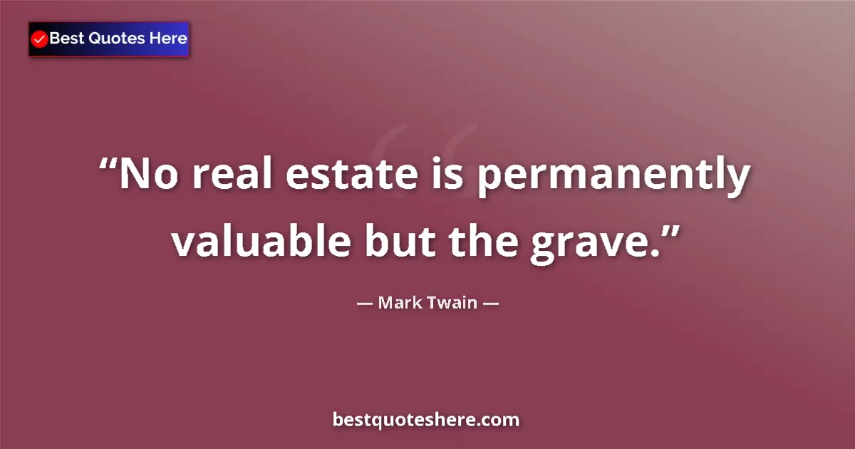 Quote by Mark Twain: No real estate is permanently valuable but the grave....