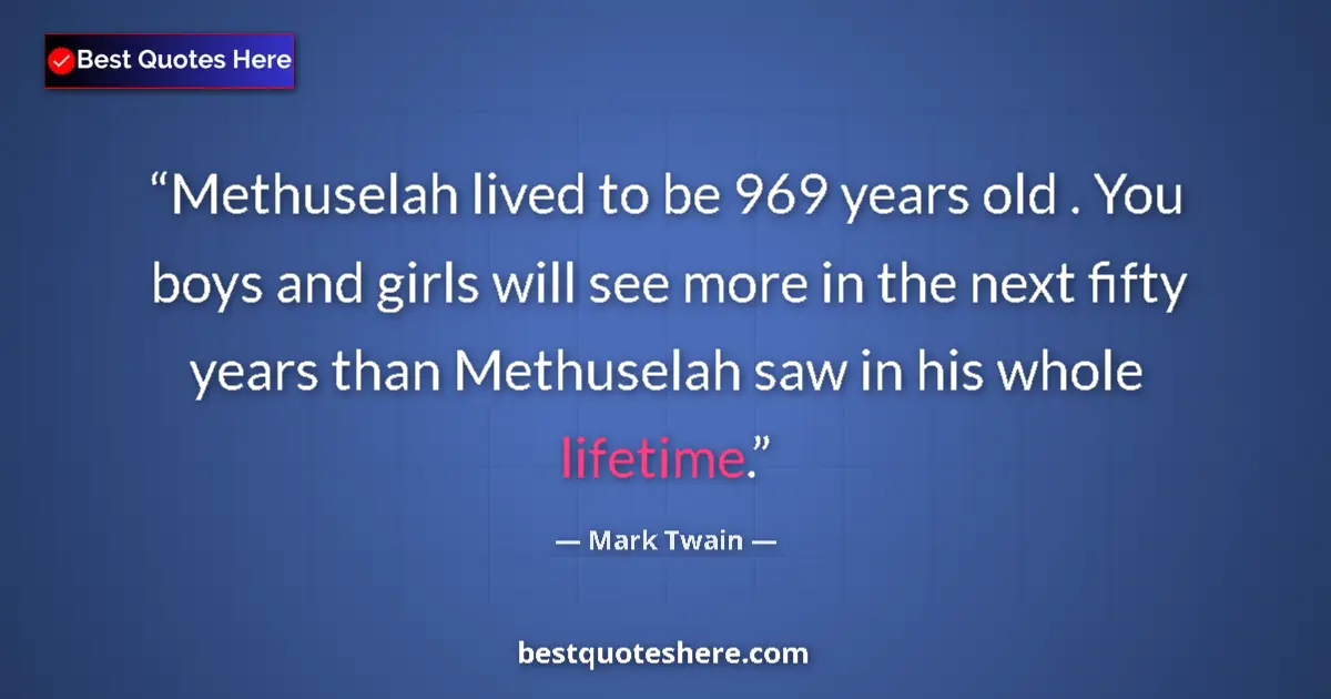 Quote by Mark Twain: Methuselah lived to be 969 years old . You boys and girls will see more in the next fifty years than...