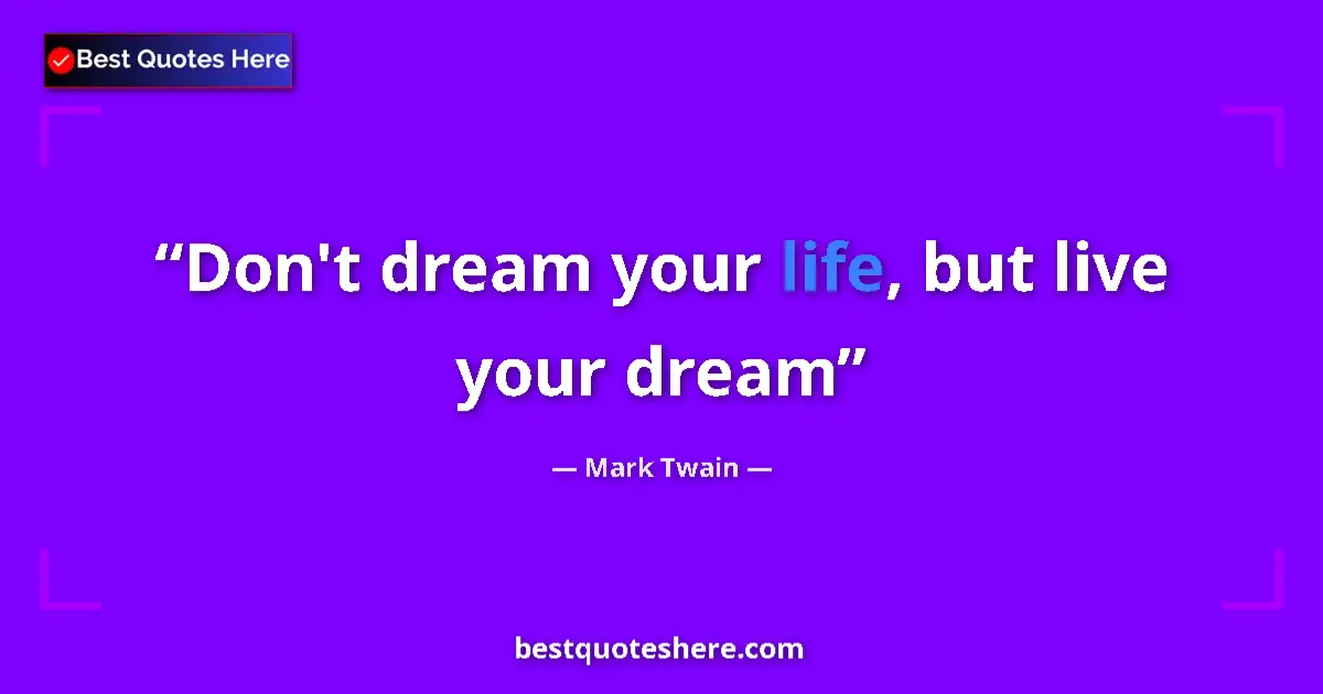 Quote by Mark Twain: Don't dream your life, but live your dream...