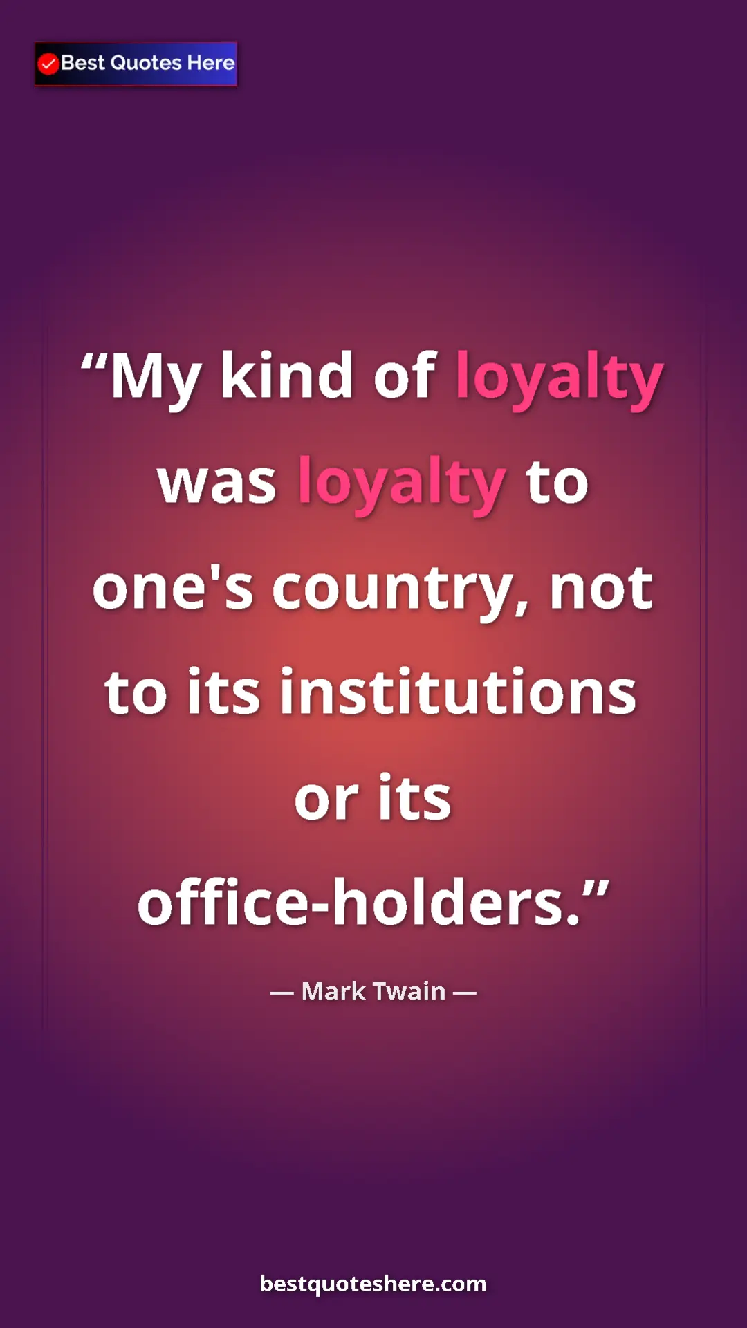 Mark Twain Quote Card: "My kind of loyalty was loyalty to one's country, not to its..." Pinterest quote poster by Mark Twain: "My kind of loyalty was loyalty to one's country, not to its..."