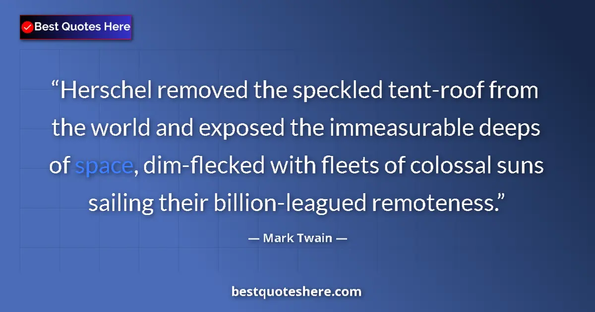 Quote by Mark Twain: Herschel removed the speckled tent-roof from the world and exposed the immeasurable deeps of space, ...