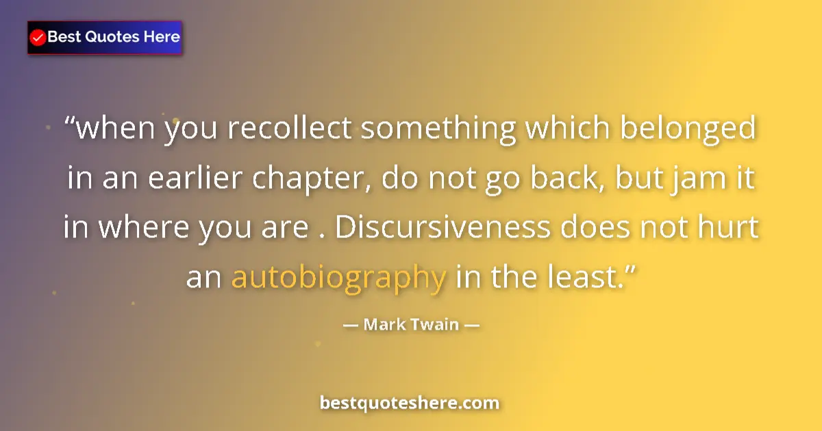 Quote by Mark Twain: when you recollect something which belonged in an earlier chapter, do not go back, but jam it in whe...
