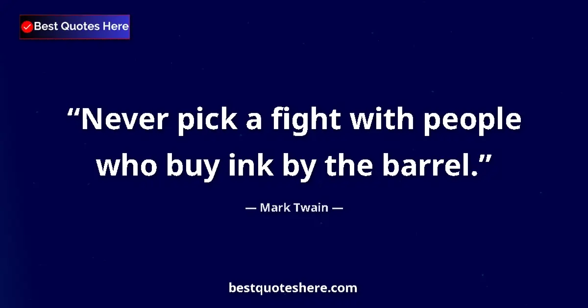 Mark Twain quote: "Never pick a fight with people who buy ink by the barrel."