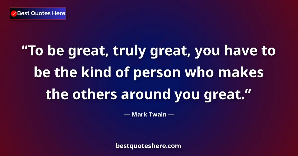 Quote by Mark Twain: To be great, truly great, you have to be the kind
