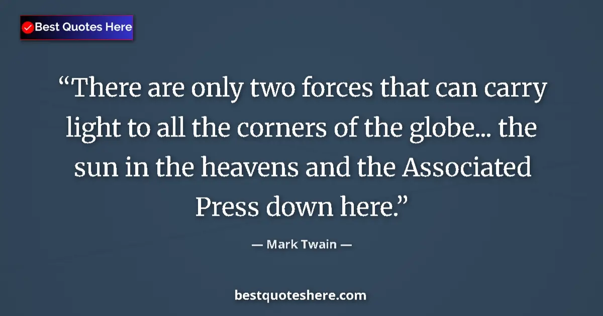 Quote by Mark Twain: There are only two forces that can carry light to all the corners of the globe... the sun in the hea...