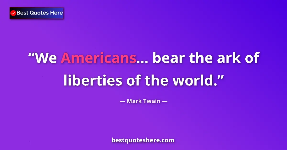 Image for the quote by Mark Twain: We Americans... bear the ark of liberties of the world....