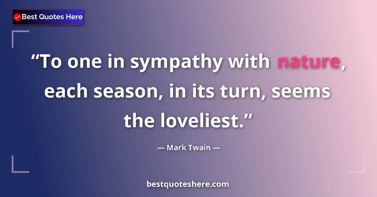 Quote by Mark Twain: To one in sympathy with nature, each season, in its turn, seems the loveliest....