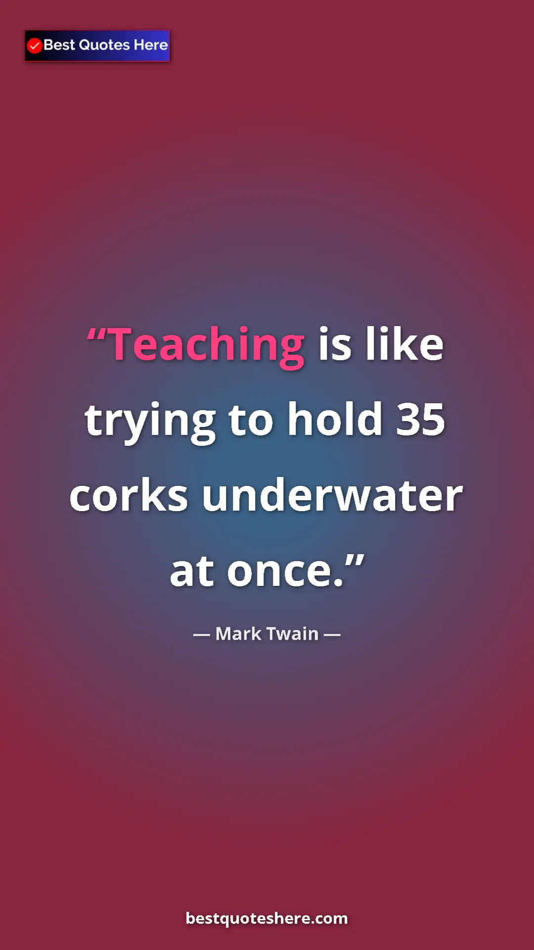 Pinterest quote poster by Mark Twain: "Teaching is like trying to hold 35 corks underwater at once."