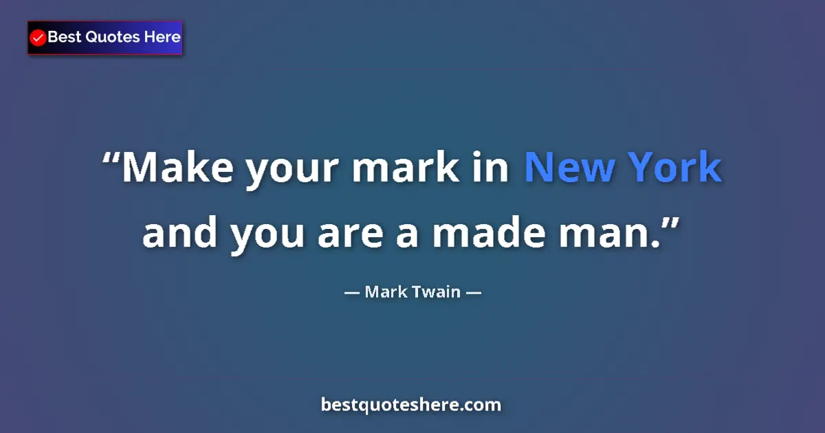 Quote by Mark Twain: Make your mark in New York and you are a made man.