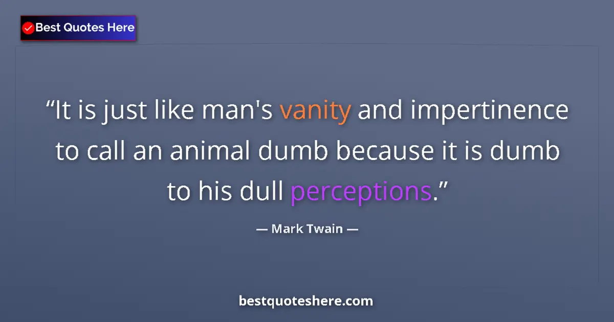Quote by Mark Twain: It is just like man's vanity and impertinence to c