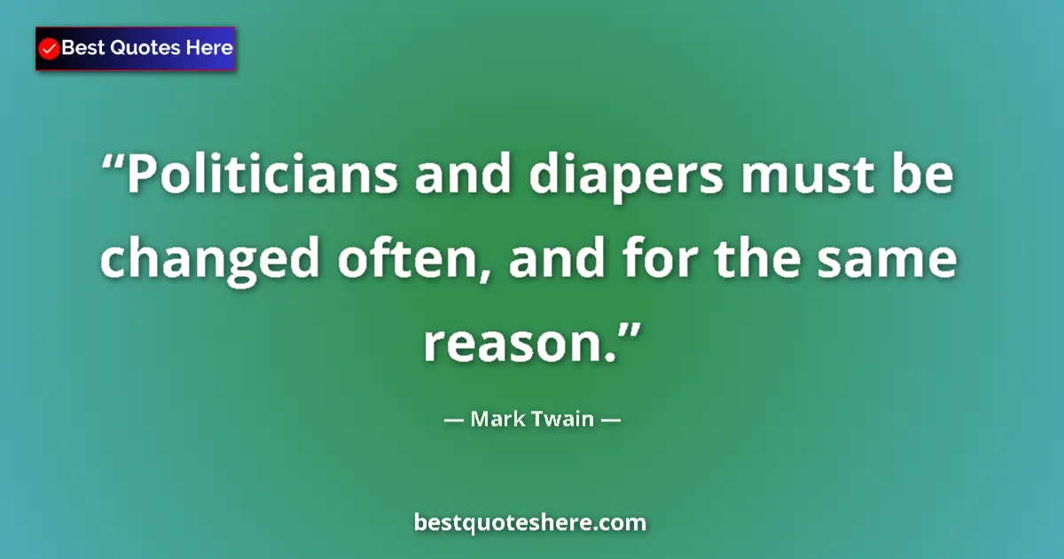 Quote by Mark Twain: Politicians and diapers must be changed often, and