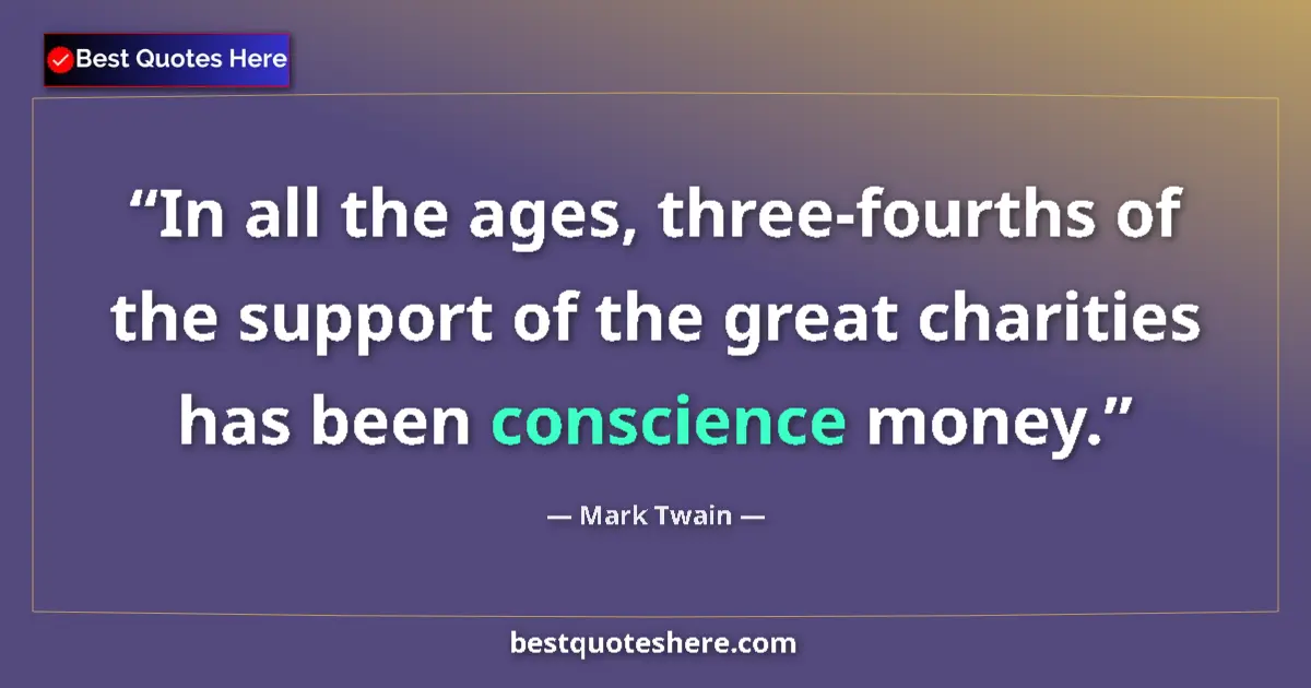 Quote by Mark Twain: In all the ages, three-fourths of the support of the great charities has been conscience money....