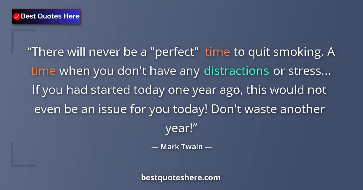 Quote by Mark Twain: There will never be a "perfect" time to quit smoki