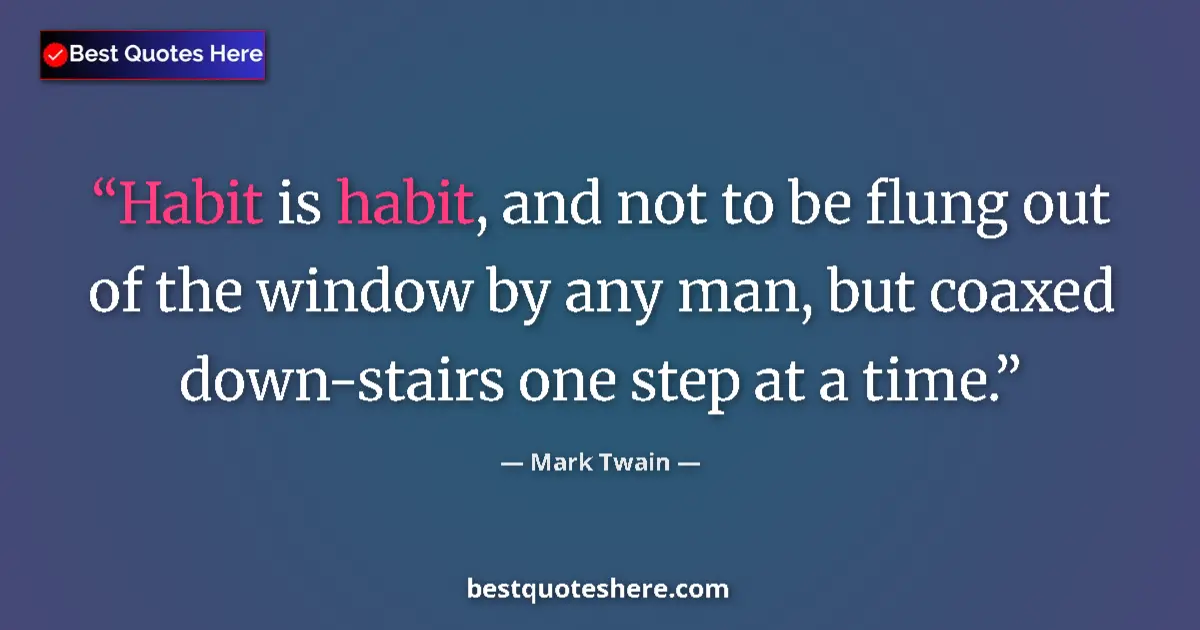 Quote by Mark Twain: Habit is habit, and not to be flung out of the window by any man, but coaxed down-stairs one step at...