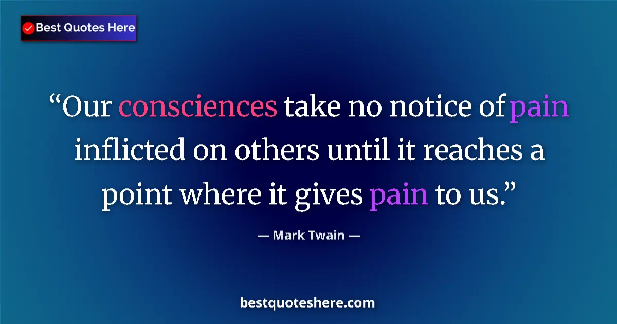 Quote by Mark Twain: Our consciences take no notice of pain inflicted o