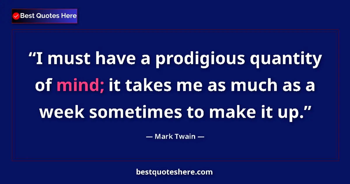 Quote by Mark Twain: I must have a prodigious quantity of mind; it takes me as much as a week sometimes to make it up....