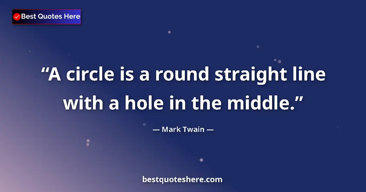 Quote by Mark Twain: A circle is a round straight line with a hole in the middle....