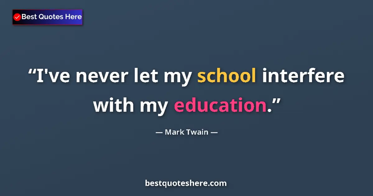 Quote by Mark Twain: I've never let my school interfere with my education....