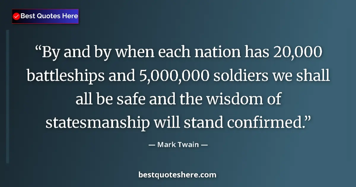 Quote by Mark Twain: By and by when each nation has 20,000 battleships