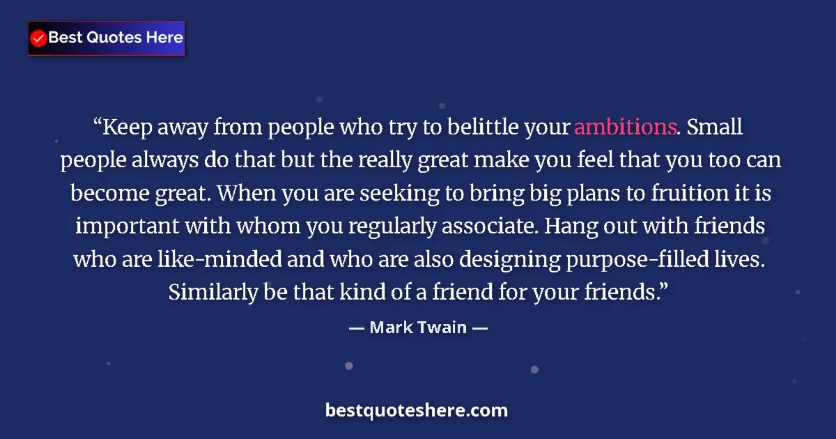 Mark Twain Quote: "Keep away from people who try to belittle your ambitions...." Mark Twain quote: "Keep away from people who try to belittle your ambitions...."