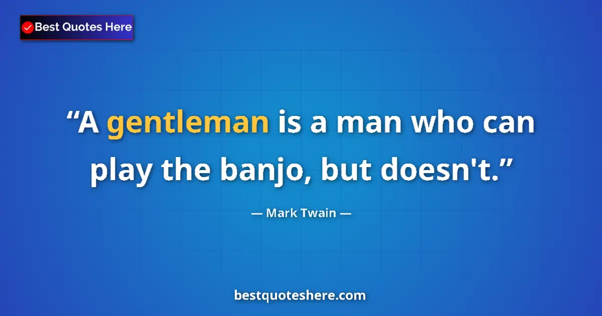 Quote by Mark Twain: A gentleman is a man who can play the banjo, but doesn't....