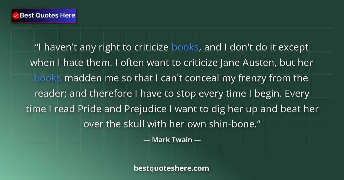 Quote by Mark Twain: I haven't any right to criticize books, and I don't do it except when I hate them. I often want to c...