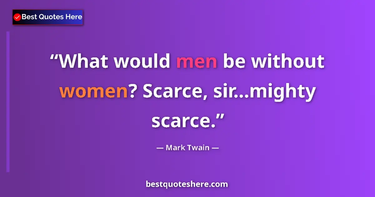 Quote by Mark Twain: What would men be without women? Scarce, sir...mig