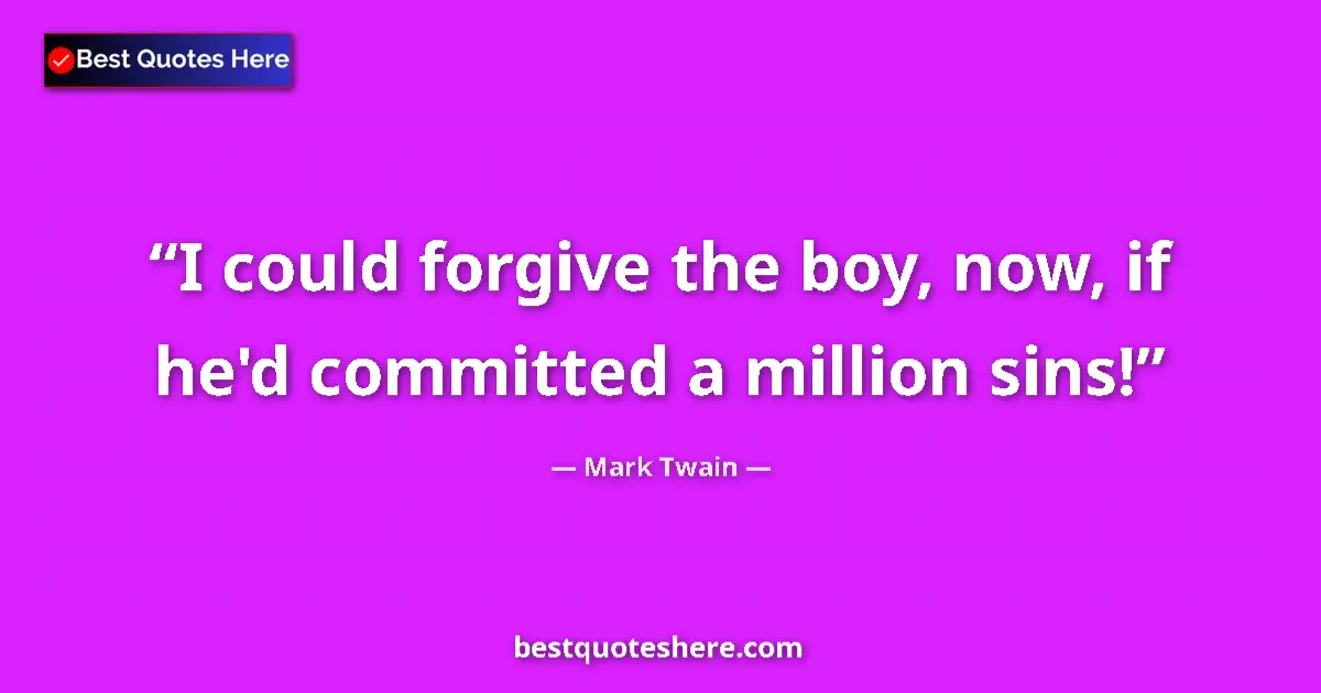 Quote by Mark Twain: I could forgive the boy, now, if he'd committed a million sins!...