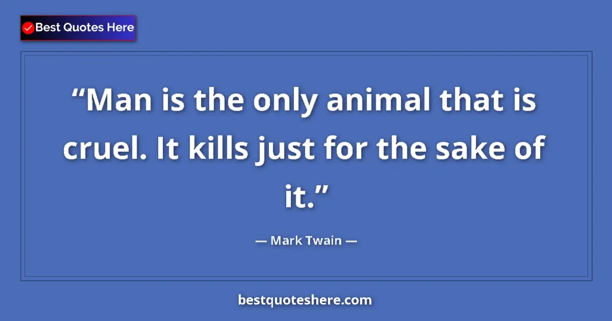 Quote by Mark Twain: Man is the only animal that is cruel. It kills just for the sake of it....
