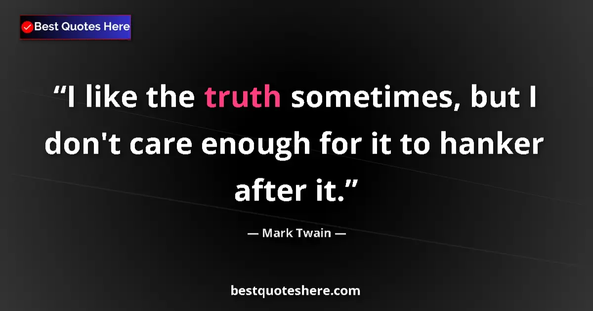 Quote by Mark Twain: I like the truth sometimes, but I don't care enough for it to hanker after it....