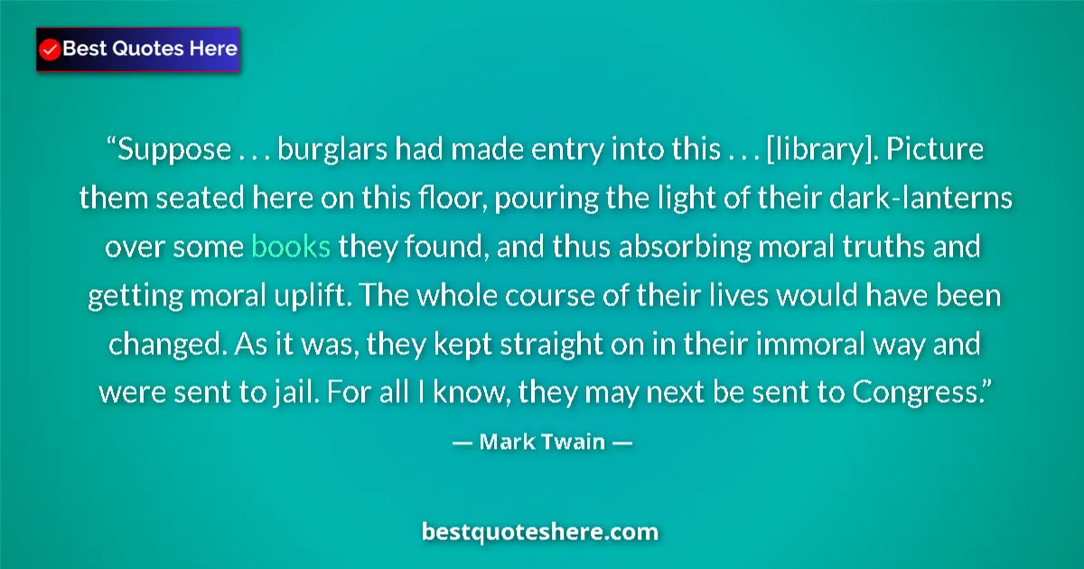 Quote by Mark Twain: Suppose . . . burglars had made entry into this . . . [library]. Picture them seated here on this fl...