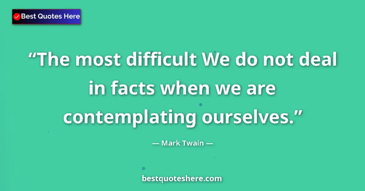 Quote by Mark Twain: The most difficult We do not deal in facts when we are contemplating ourselves....