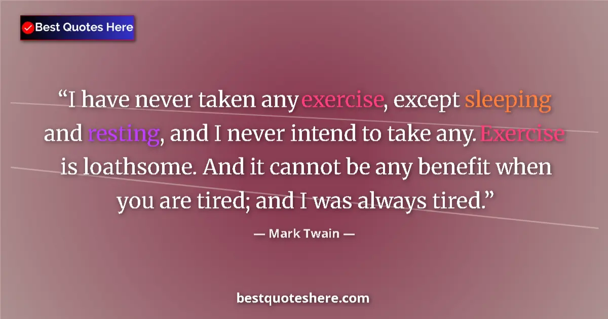 Quote by Mark Twain: I have never taken any exercise, except sleeping and resting, and I never intend to take any. Exerci...
