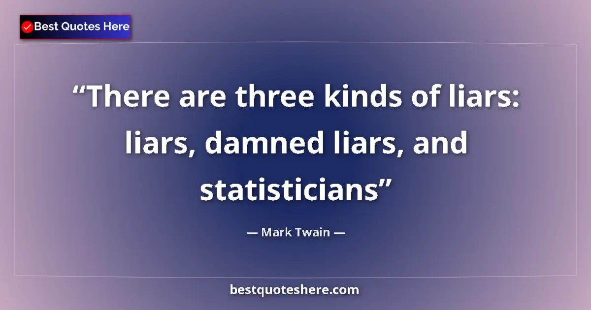 Quote by Mark Twain: There are three kinds of liars: liars, damned liars, and statisticians...