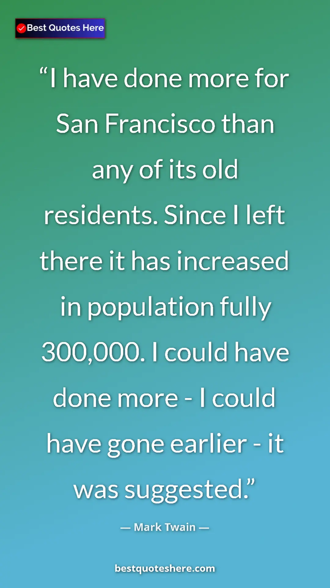 Mark Twain Quote Card: "I have done more for San Francisco than any of its old..." Pinterest quote poster by Mark Twain: "I have done more for San Francisco than any of its old..."