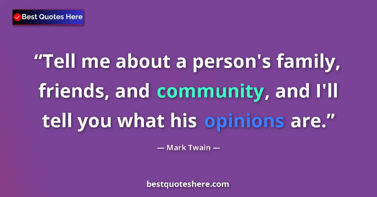 Quote by Mark Twain: Tell me about a person's family, friends, and community, and I'll tell you what his opinions are....