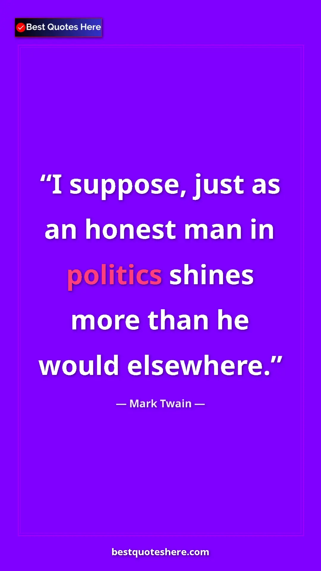 Pinterest quote poster by Mark Twain: "I suppose, just as an honest man in politics shines more..."