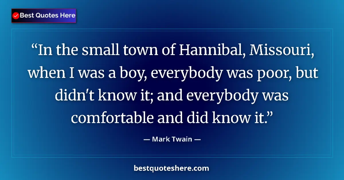 Quote by Mark Twain: In the small town of Hannibal, Missouri, when I was a boy, everybody was poor, but didn't know it; a...