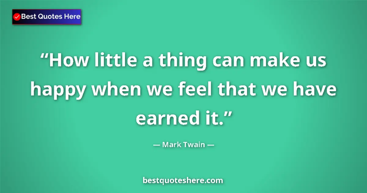 Image for the quote by Mark Twain: How little a thing can make us happy when we feel that we have earned it....