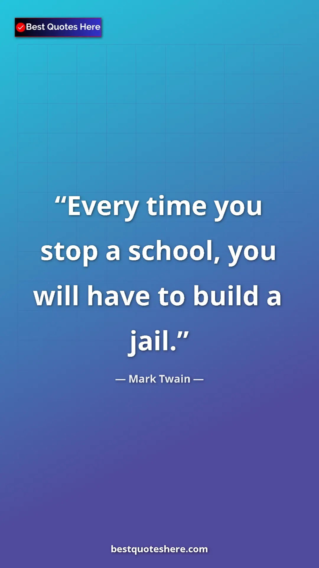 Mark Twain Quote Card: "Every time you stop a school, you will have to build a jail." Pinterest quote poster by Mark Twain: "Every time you stop a school, you will have to build a jail."