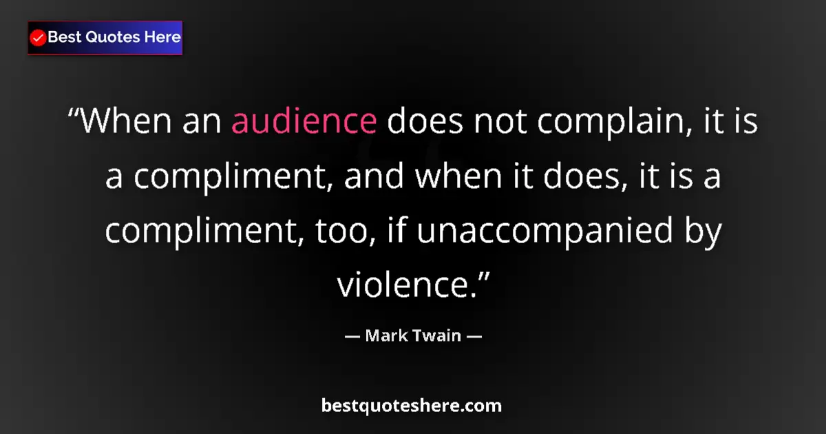 Quote by Mark Twain: When an audience does not complain, it is a compliment, and when it does, it is a compliment, too, i...