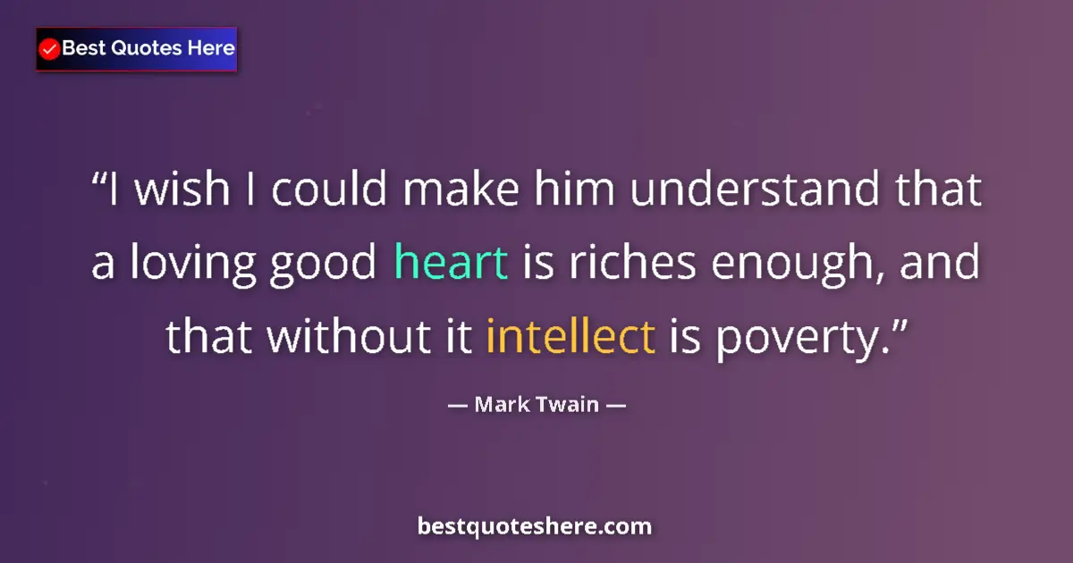 Quote by Mark Twain: I wish I could make him understand that a loving good heart is riches enough, and that without it in...