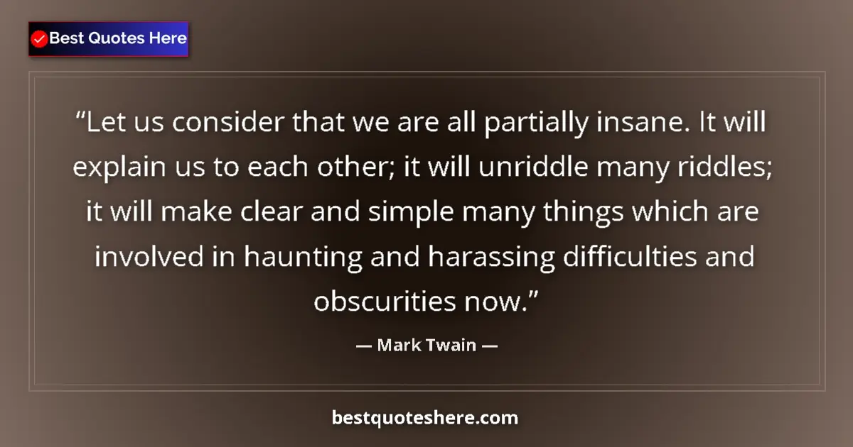 Quote by Mark Twain: Let us consider that we are all partially insane.