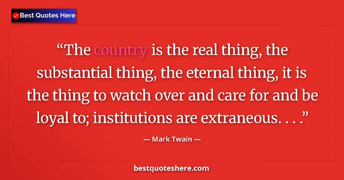 Quote by Mark Twain: The country is the real thing, the substantial thing, the eternal thing, it is the thing to watch ov...