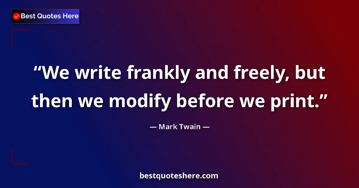 Quote by Mark Twain: We write frankly and freely, but then we modify before we print....