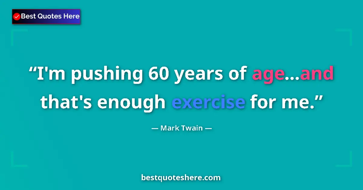 Quote by Mark Twain: I'm pushing 60 years of age...and that's enough exercise for me....