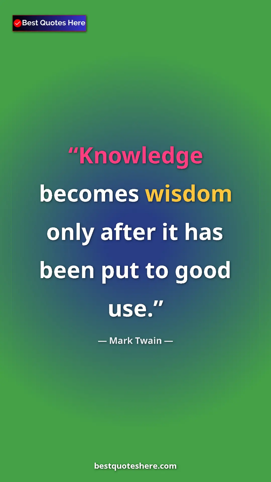 Mark Twain Quote Card: "Knowledge becomes wisdom only after it has been put to good..." Pinterest quote poster by Mark Twain: "Knowledge becomes wisdom only after it has been put to good..."