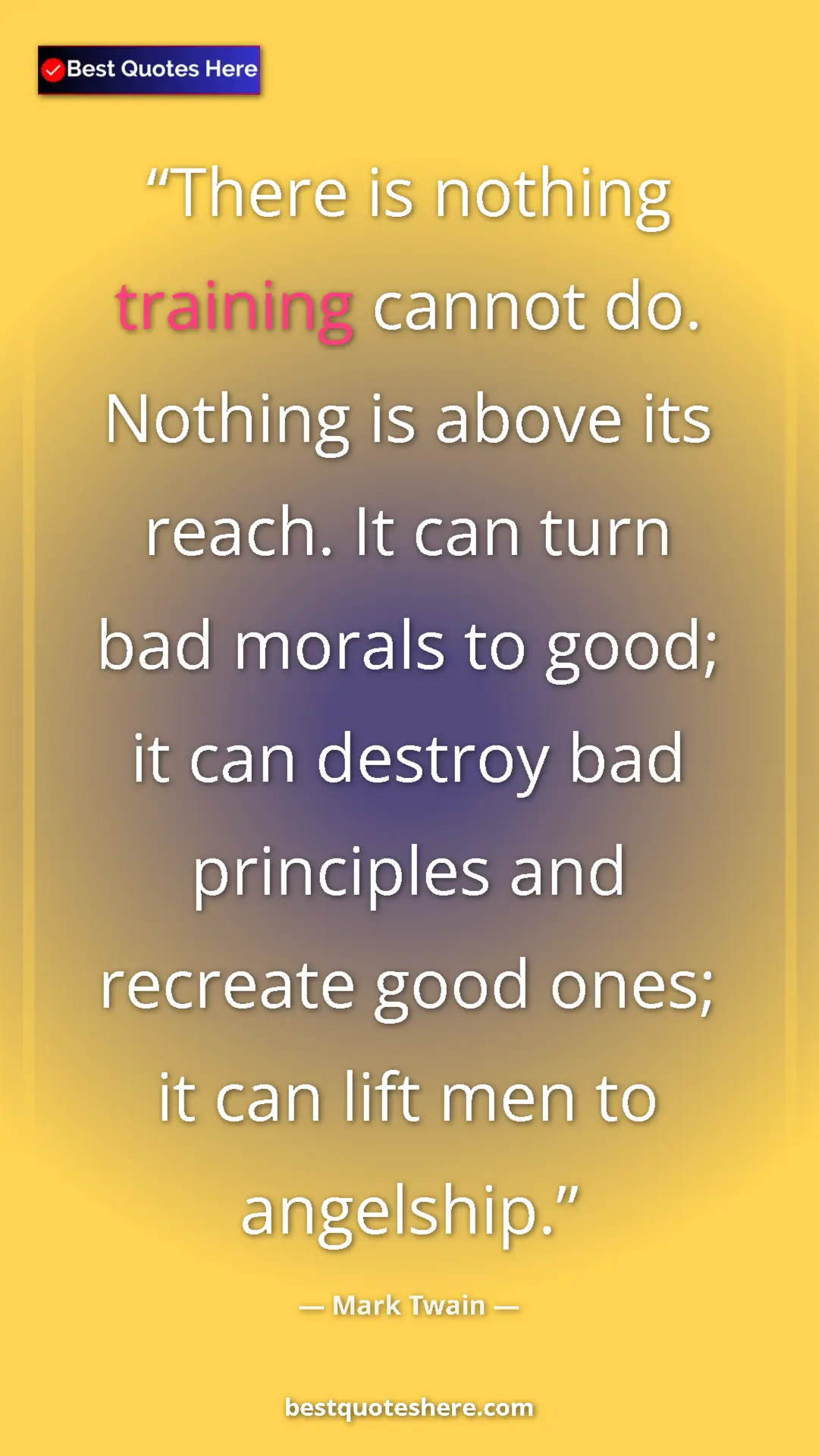 Mark Twain Quote Card: "There is nothing training cannot do. Nothing is above its re" Pinterest quote poster by Mark Twain: "There is nothing training cannot do. Nothing is above its re"