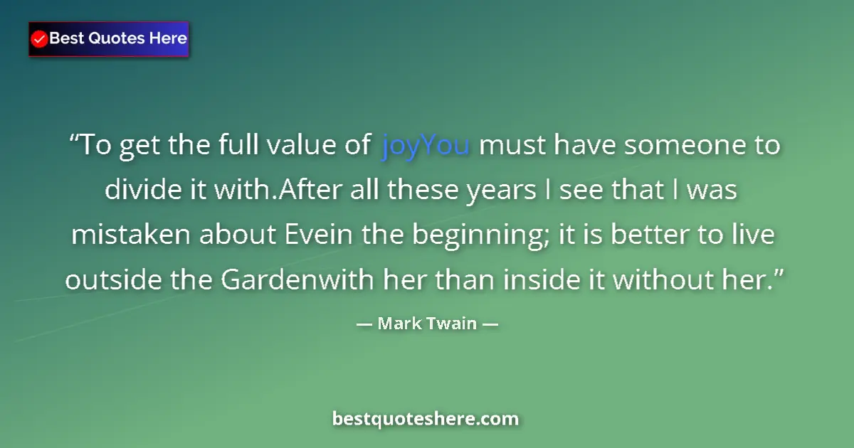 Quote by Mark Twain: To get the full value of joyYou must have someone to divide it with.After all these years I see that...